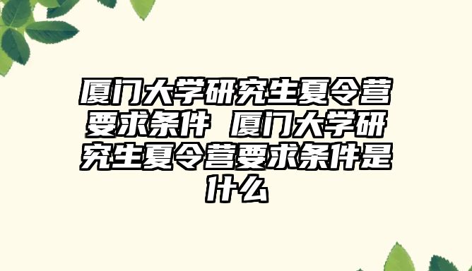 廈門大學研究生夏令營要求條件 廈門大學研究生夏令營要求條件是什么