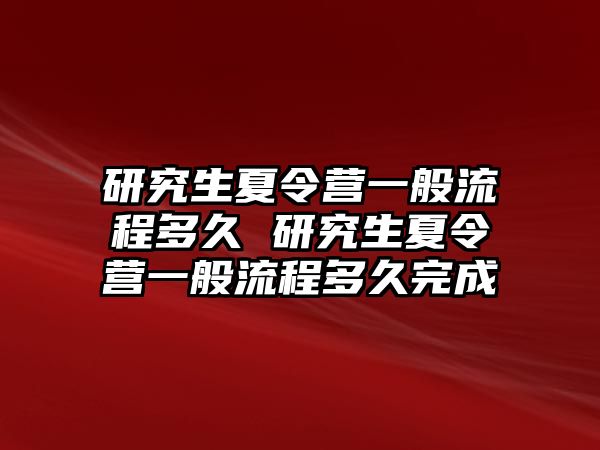 研究生夏令營一般流程多久 研究生夏令營一般流程多久完成