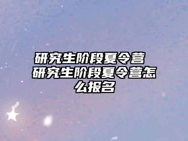 研究生階段夏令營 研究生階段夏令營怎么報名