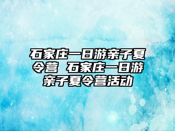 石家莊一日游親子夏令營(yíng) 石家莊一日游親子夏令營(yíng)活動(dòng)