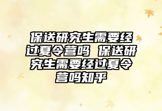 保送研究生需要經過夏令營嗎 保送研究生需要經過夏令營嗎知乎