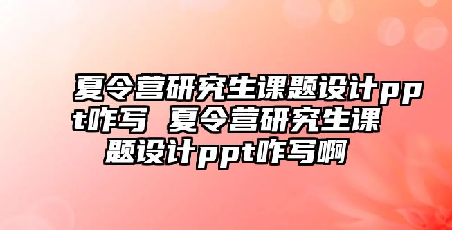 夏令營研究生課題設計ppt咋寫 夏令營研究生課題設計ppt咋寫啊