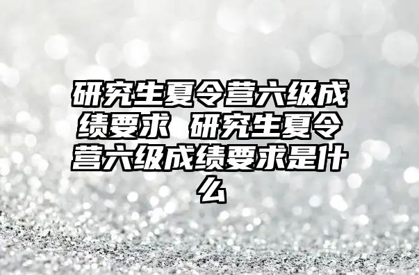 研究生夏令營六級成績要求 研究生夏令營六級成績要求是什么