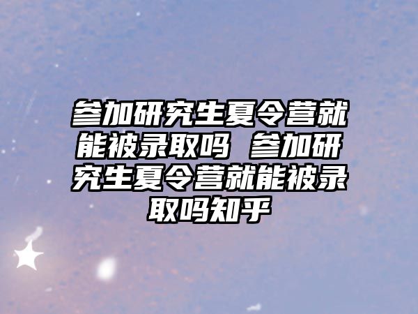 參加研究生夏令營就能被錄取嗎 參加研究生夏令營就能被錄取嗎知乎