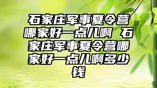石家莊軍事夏令營哪家好一點兒啊 石家莊軍事夏令營哪家好一點兒啊多少錢