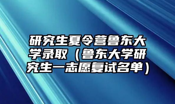 研究生夏令營魯東大學錄取（魯東大學研究生一志愿復試名單）