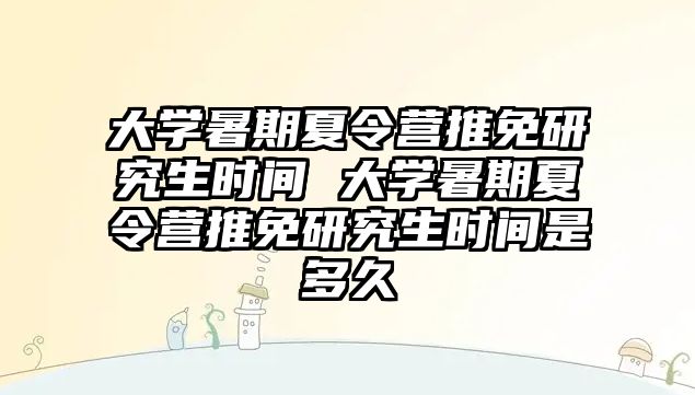 大學暑期夏令營推免研究生時間 大學暑期夏令營推免研究生時間是多久