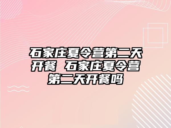 石家莊夏令營第二天開餐 石家莊夏令營第二天開餐嗎