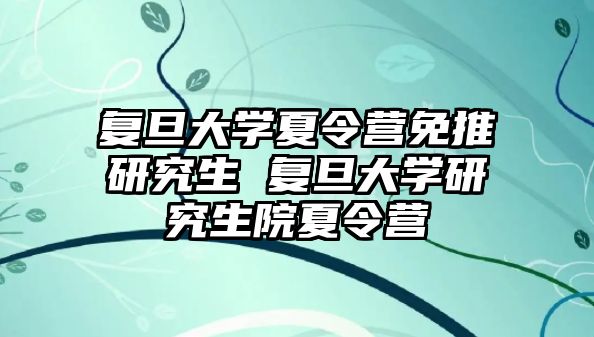 復旦大學夏令營免推研究生 復旦大學研究生院夏令營