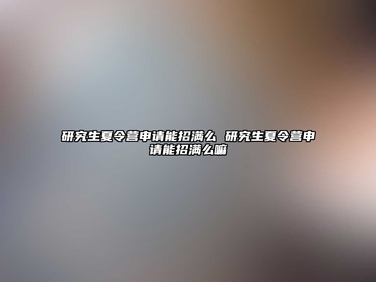 研究生夏令營申請能招滿么 研究生夏令營申請能招滿么嘛