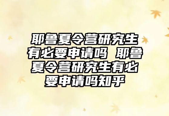 耶魯夏令營研究生有必要申請嗎 耶魯夏令營研究生有必要申請嗎知乎