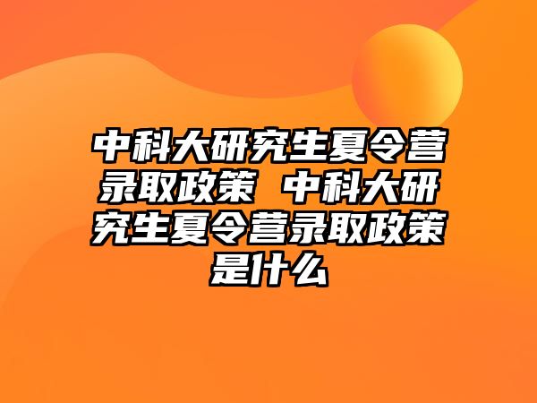 中科大研究生夏令營錄取政策 中科大研究生夏令營錄取政策是什么