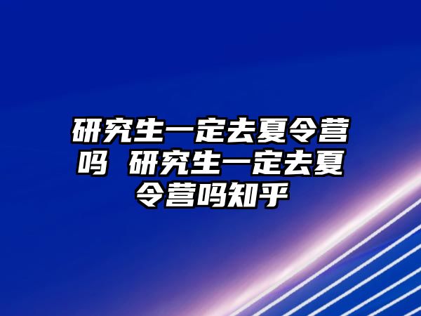 研究生一定去夏令營嗎 研究生一定去夏令營嗎知乎