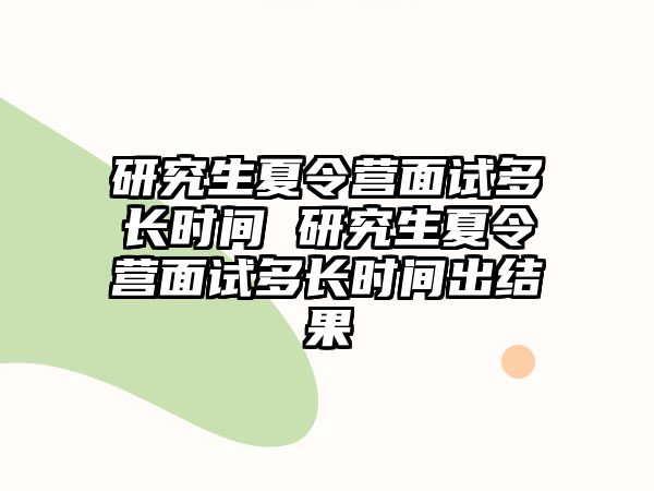 研究生夏令營面試多長時間 研究生夏令營面試多長時間出結果