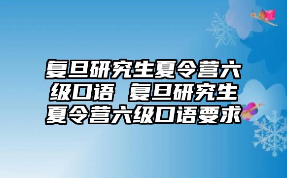 復(fù)旦研究生夏令營六級口語 復(fù)旦研究生夏令營六級口語要求