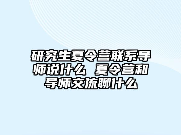 研究生夏令營聯系導師說什么 夏令營和導師交流聊什么