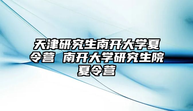 天津研究生南開大學夏令營 南開大學研究生院夏令營