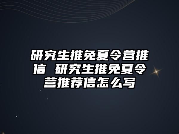 研究生推免夏令營推薦信 研究生推免夏令營推薦信怎么寫