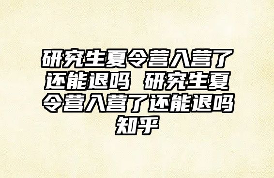研究生夏令營入營了還能退嗎 研究生夏令營入營了還能退嗎知乎