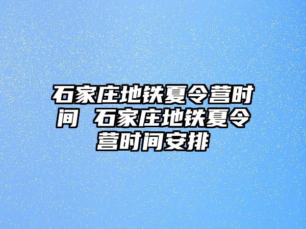 石家莊地鐵夏令營(yíng)時(shí)間 石家莊地鐵夏令營(yíng)時(shí)間安排