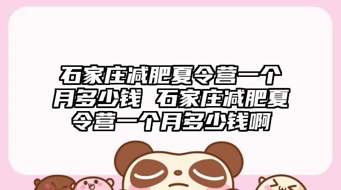 石家莊減肥夏令營一個月多少錢 石家莊減肥夏令營一個月多少錢啊