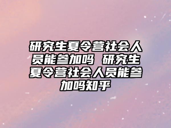 研究生夏令營社會人員能參加嗎 研究生夏令營社會人員能參加嗎知乎