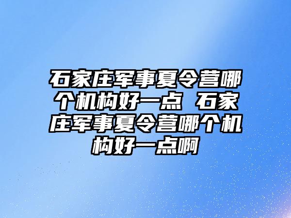 石家莊軍事夏令營(yíng)哪個(gè)機(jī)構(gòu)好一點(diǎn) 石家莊軍事夏令營(yíng)哪個(gè)機(jī)構(gòu)好一點(diǎn)啊