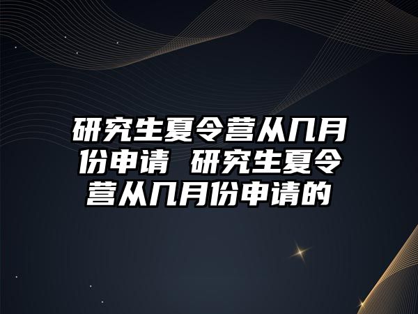 研究生夏令營從幾月份申請 研究生夏令營從幾月份申請的