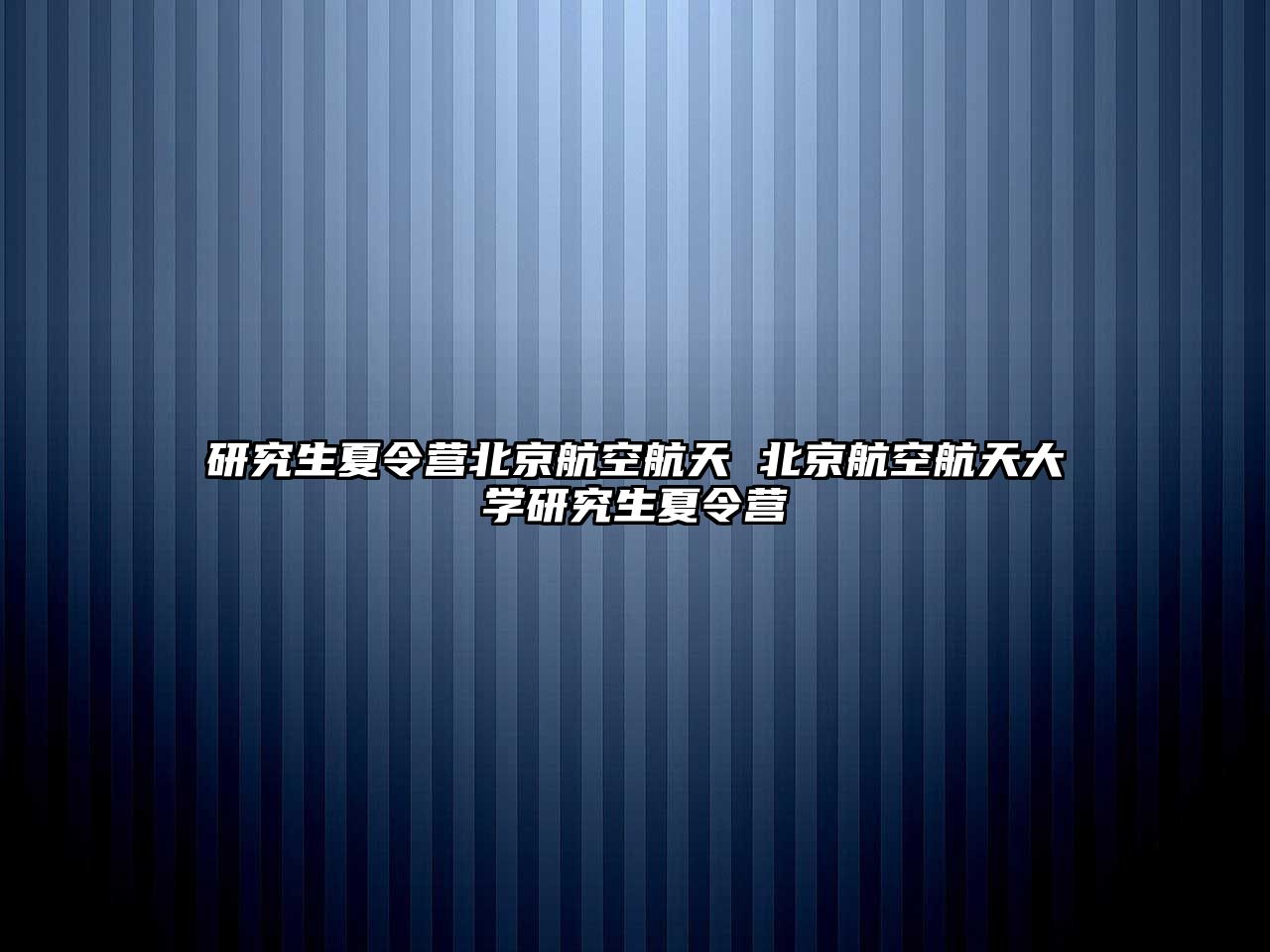 研究生夏令營北京航空航天 北京航空航天大學研究生夏令營
