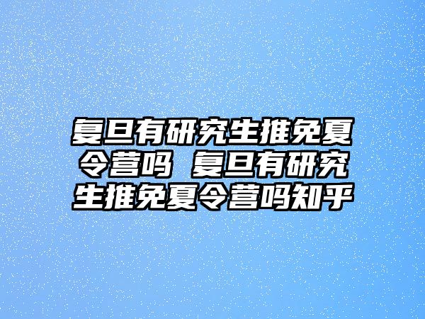 復(fù)旦有研究生推免夏令營嗎 復(fù)旦有研究生推免夏令營嗎知乎