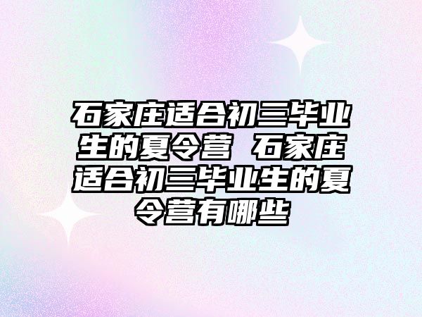 石家莊適合初三畢業生的夏令營 石家莊適合初三畢業生的夏令營有哪些