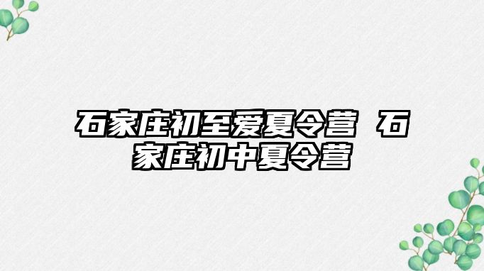 石家莊初至愛夏令營 石家莊初中夏令營