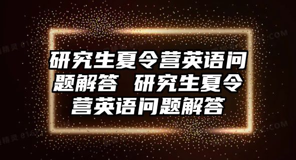 研究生夏令營英語問題解答 研究生夏令營英語問題解答