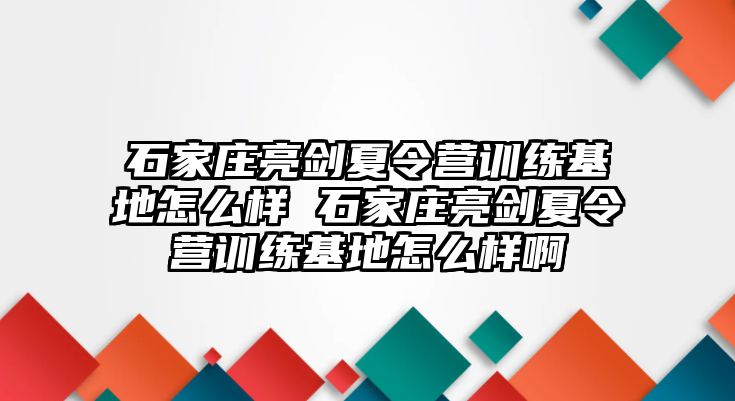 石家莊亮劍夏令營訓練基地怎么樣 石家莊亮劍夏令營訓練基地怎么樣啊