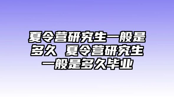 夏令營研究生一般是多久 夏令營研究生一般是多久畢業(yè)
