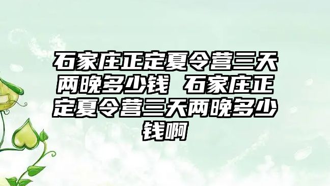石家莊正定夏令營三天兩晚多少錢 石家莊正定夏令營三天兩晚多少錢啊