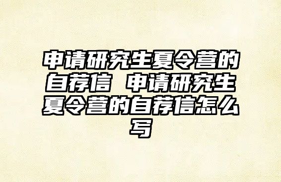 申請研究生夏令營的自薦信 申請研究生夏令營的自薦信怎么寫