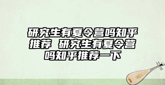 研究生有夏令營嗎知乎推薦 研究生有夏令營嗎知乎推薦一下