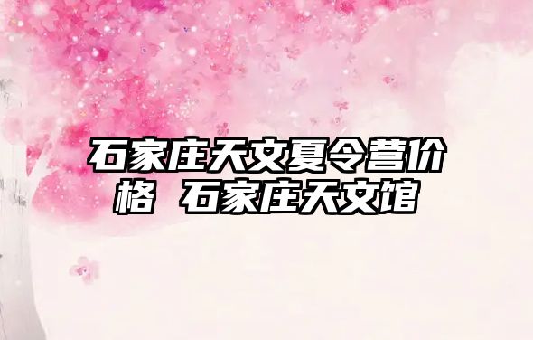 石家莊天文夏令營價格 石家莊天文館