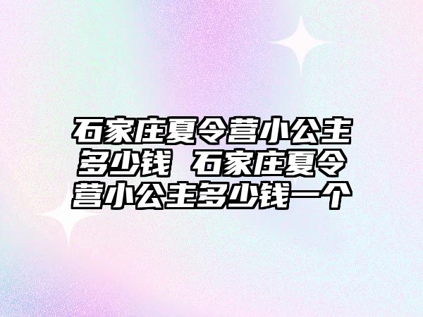 石家莊夏令營小公主多少錢 石家莊夏令營小公主多少錢一個