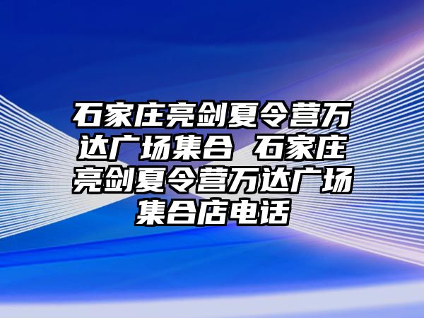 石家莊亮劍夏令營萬達廣場集合 石家莊亮劍夏令營萬達廣場集合店電話