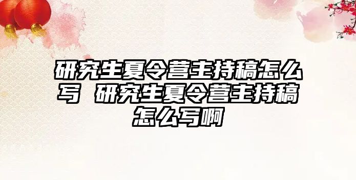 研究生夏令營主持稿怎么寫 研究生夏令營主持稿怎么寫啊