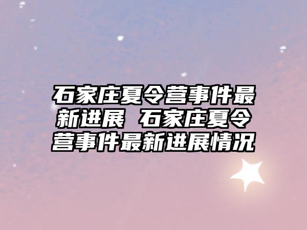 石家莊夏令營事件最新進展 石家莊夏令營事件最新進展情況