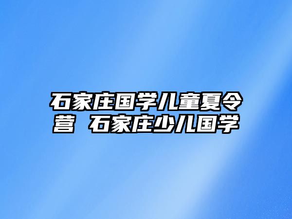 石家莊國學兒童夏令營 石家莊少兒國學
