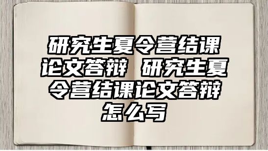 研究生夏令營結課論文答辯 研究生夏令營結課論文答辯怎么寫