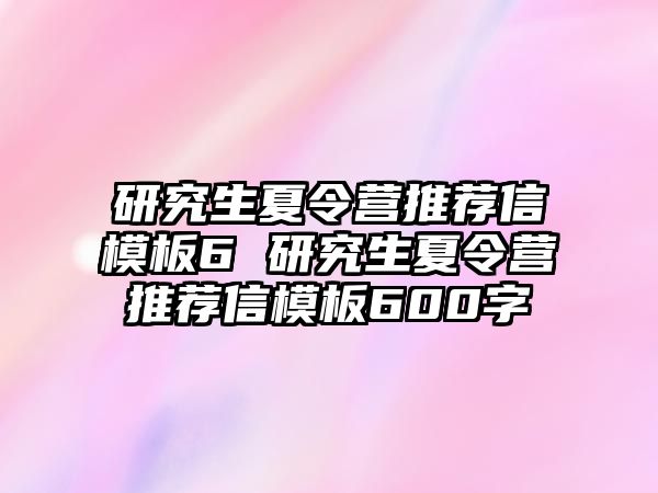 研究生夏令營推薦信模板6 研究生夏令營推薦信模板600字