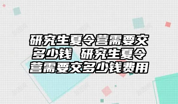 研究生夏令營需要交多少錢 研究生夏令營需要交多少錢費用