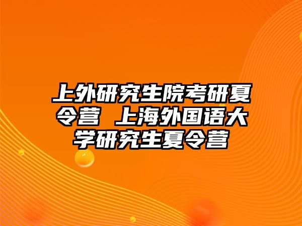 上外研究生院考研夏令營 上海外國語大學研究生夏令營