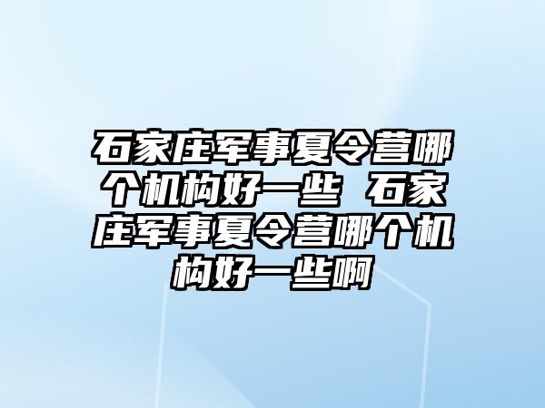 石家莊軍事夏令營哪個機構好一些 石家莊軍事夏令營哪個機構好一些啊