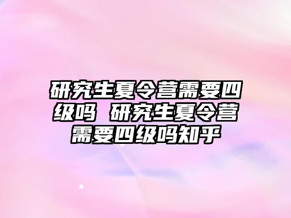 研究生夏令營需要四級嗎 研究生夏令營需要四級嗎知乎